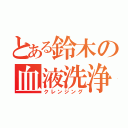 とある鈴木の血液洗浄（クレンジング）