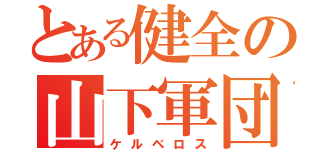 とある健全の山下軍団（ケルベロス）