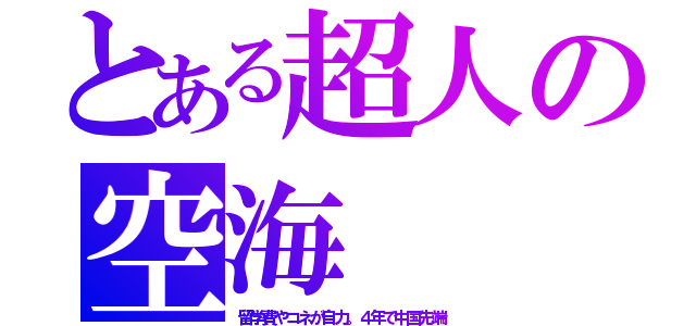 とある超人の空海（留学費やコネが自力。４年で中国先端）