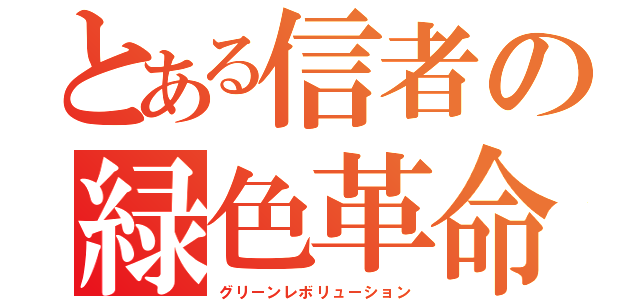 とある信者の緑色革命（グリーンレボリューション）