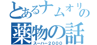 とあるナムオリの薬物の話（スーハー２０００）