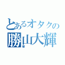 とあるオタクの勝山大輝（唇）