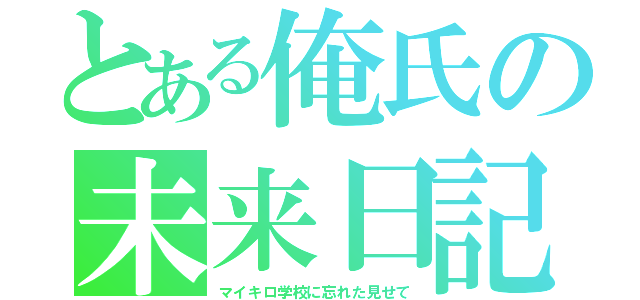 とある俺氏の未来日記（マイキロ学校に忘れた見せて）