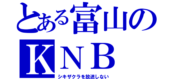 とある富山のＫＮＢ（シキザクラを放送しない）