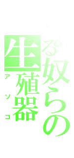 とある奴らの生殖器（アソコ）