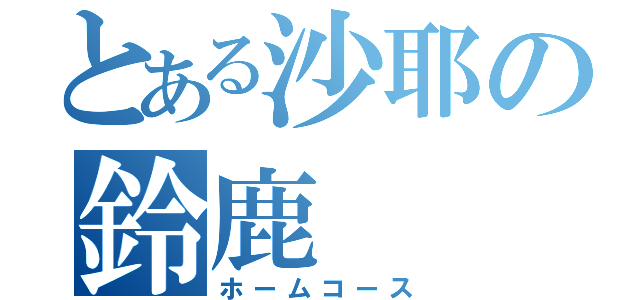 とある沙耶の鈴鹿（ホームコース）