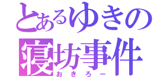 とあるゆきの寝坊事件（おきろー）