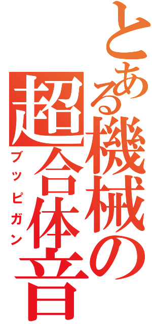とある機械の超合体音（ブッピガン）