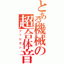 とある機械の超合体音（ブッピガン）