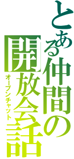 とある仲間の開放会話（オープンチャット）