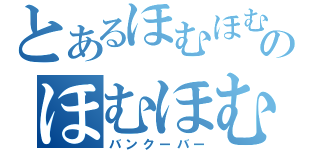 とあるほむほむのほむほむ（バンクーバー）