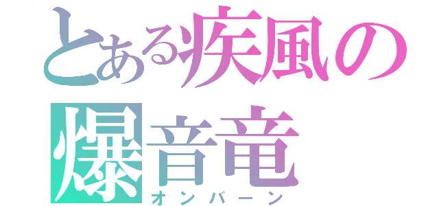 とある疾風の爆音竜（オンバーン）