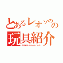 とあるレオソのの玩具紹介（今日紹介するのはこちら）