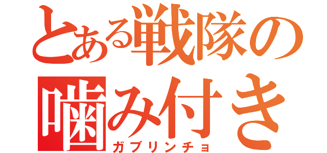 とある戦隊の噛み付き（ガブリンチョ）