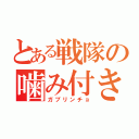 とある戦隊の噛み付き（ガブリンチョ）