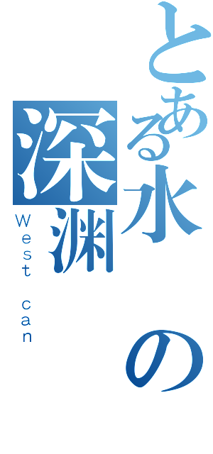 とある水の深渊（Ｗｅｓｔ ｃａｎ）