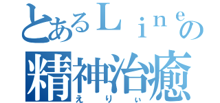 とあるＬｉｎｅの精神治癒（えりぃ）