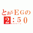 とあるＥＧの２：５０（ドドドドーン）