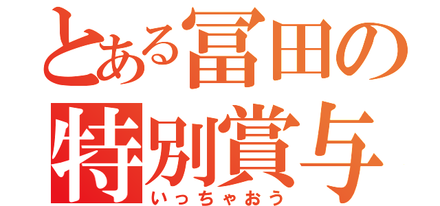 とある冨田の特別賞与（いっちゃおう）