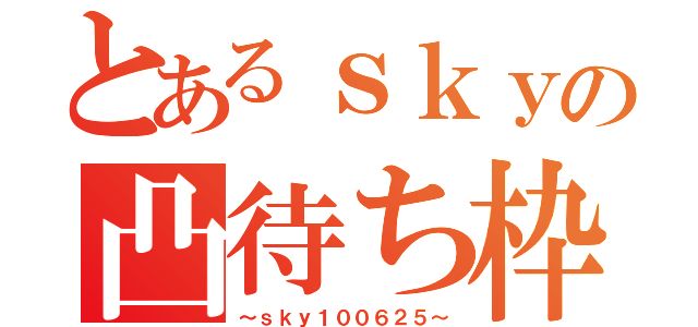 とあるｓｋｙの凸待ち枠（～ｓｋｙ１００６２５～）