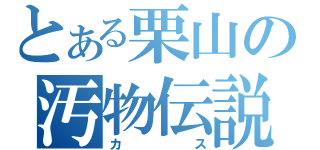 とある栗山の汚物伝説（カス）