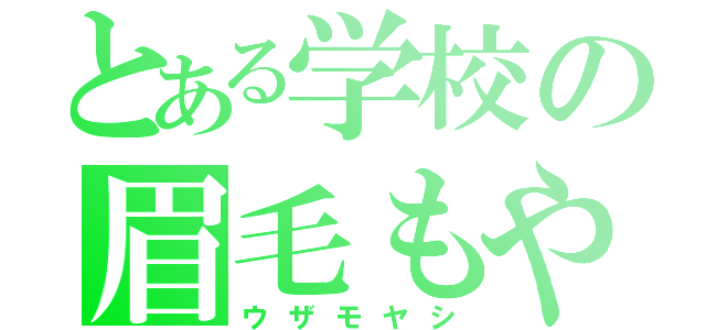 とある学校の眉毛もやし（ウザモヤシ）