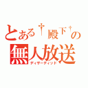 とある†殿下†の無人放送（ディザーティッド）