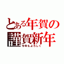 とある年賀の謹賀新年（今年もよろしく）