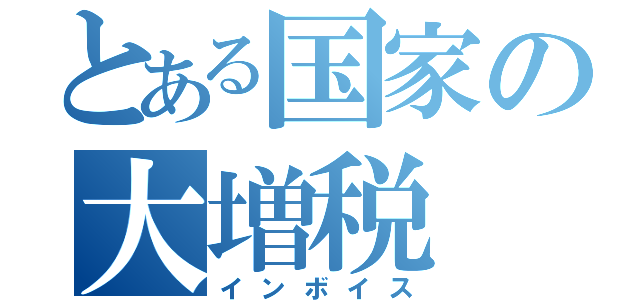 とある国家の大増税（インボイス）