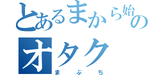 とあるまから始まってちでおわるニートのオタク（ま   ぶ   ち）