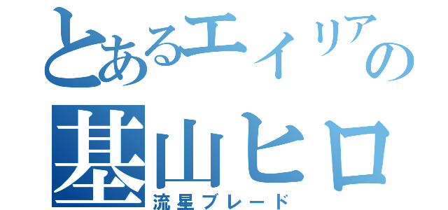 とあるエイリアの基山ヒロト（流星ブレード）