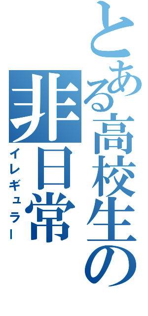 とある高校生の非日常（イレギュラー）