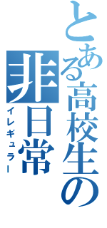 とある高校生の非日常（イレギュラー）