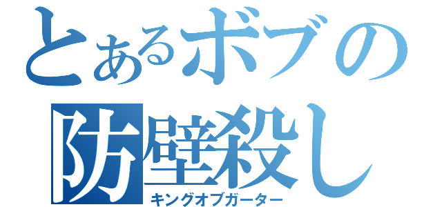 とあるボブの防壁殺し（キングオブガーター）