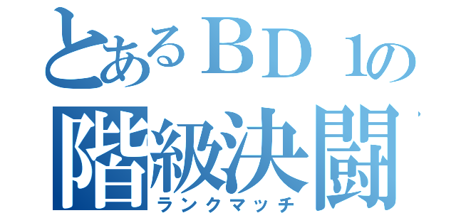 とあるＢＤ１の階級決闘（ランクマッチ）