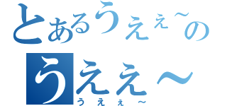 とあるうえぇ～のうえぇ～（うえぇ～）