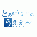 とあるうえぇ～のうえぇ～（うえぇ～）