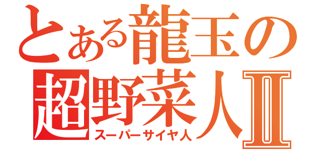 とある龍玉の超野菜人Ⅱ（スーパーサイヤ人）