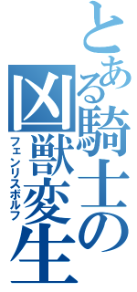 とある騎士の凶獣変生（フェンリスボルフ）