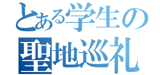 とある学生の聖地巡礼（）