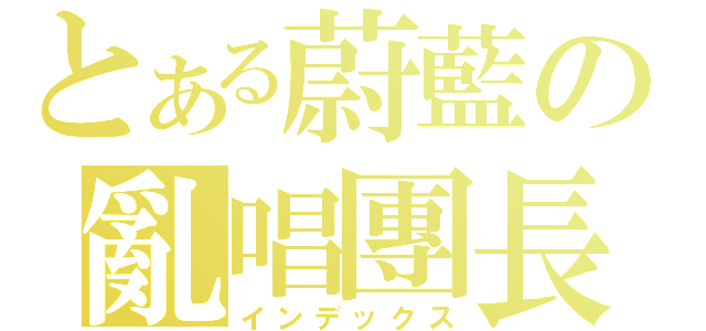 とある蔚藍の亂唱團長（インデックス）