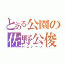 とある公園の佐野公俊（ＮＧシーン）