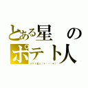 とある星のポテト人（ポテト星人（＊☻－☻＊））