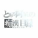 とある阿呆の痴漢目録（インデックス）