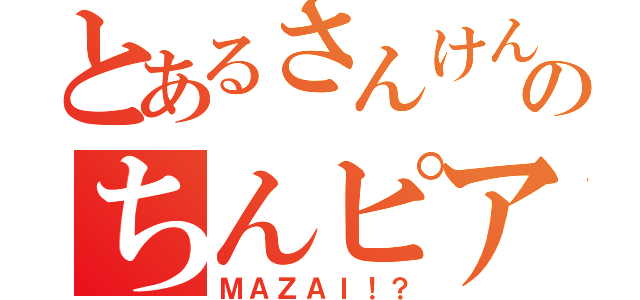 とあるさんけんゆーのちんピア（ＭＡＺＡＩ！？）