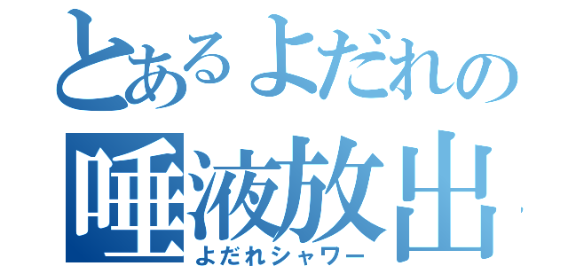 とあるよだれの唾液放出（よだれシャワー）