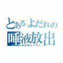 とあるよだれの唾液放出（よだれシャワー）