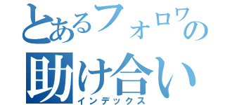 とあるフォロワーの助け合い（インデックス）