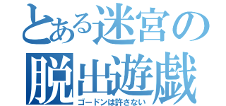 とある迷宮の脱出遊戯（ゴードンは許さない）