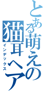 とある萌えの猫耳ヘアー（インデックス）